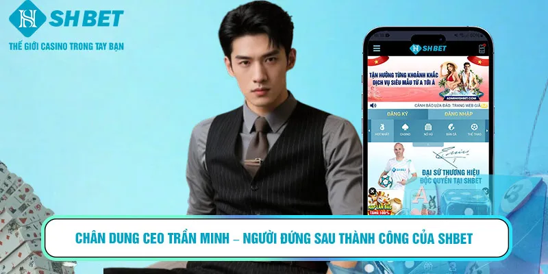Chân dung CEO Trần Minh – người đứng sau thành công của SHBET
